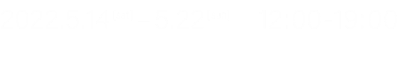 2022.5.14(sat)~5月22日(sun) 12:00~19:00 nomeragallery Asakusa Jougiku building 2F, 7-4-21, Asakusa, Taito-ku, Tokyo